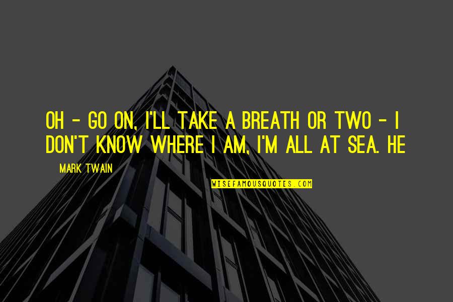 Know Or Go Quotes By Mark Twain: Oh - go on, I'll take a breath