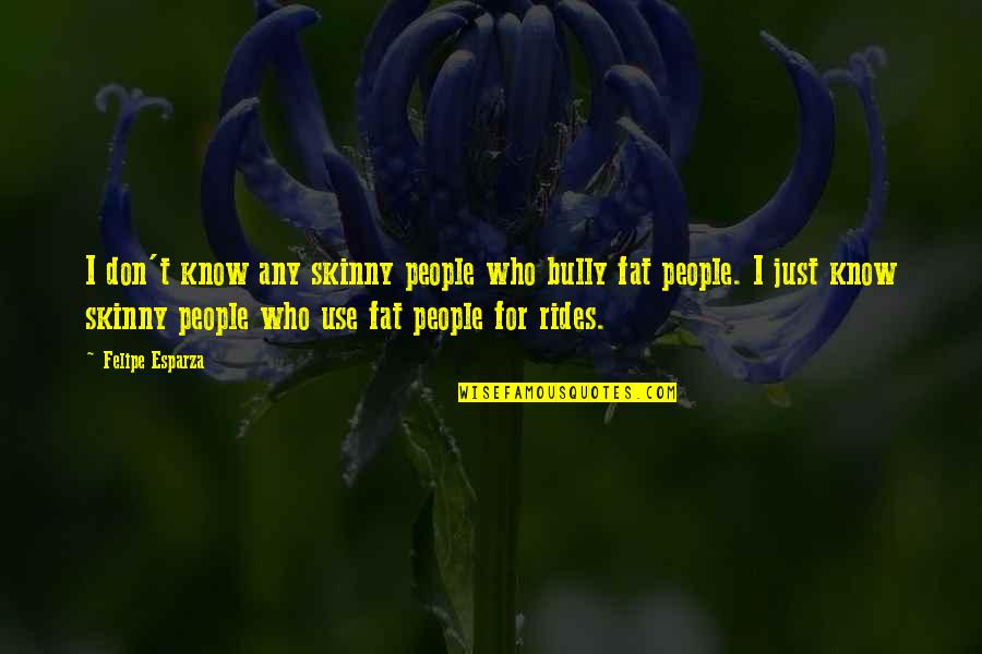 Know People Quotes By Felipe Esparza: I don't know any skinny people who bully
