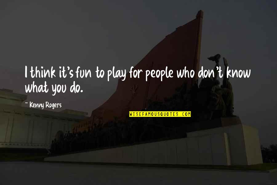 Know People Quotes By Kenny Rogers: I think it's fun to play for people