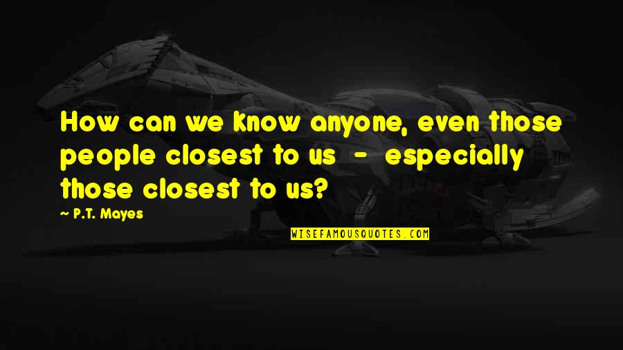 Know People Quotes By P.T. Mayes: How can we know anyone, even those people