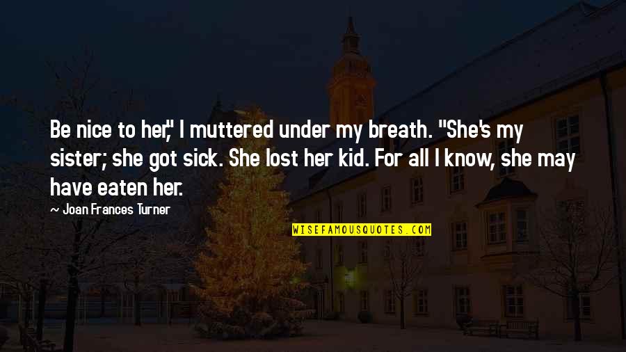 Know She Got Quotes By Joan Frances Turner: Be nice to her," I muttered under my Know She Got Quotes By Joan Frances Turner: Be nice to her," I muttered under my