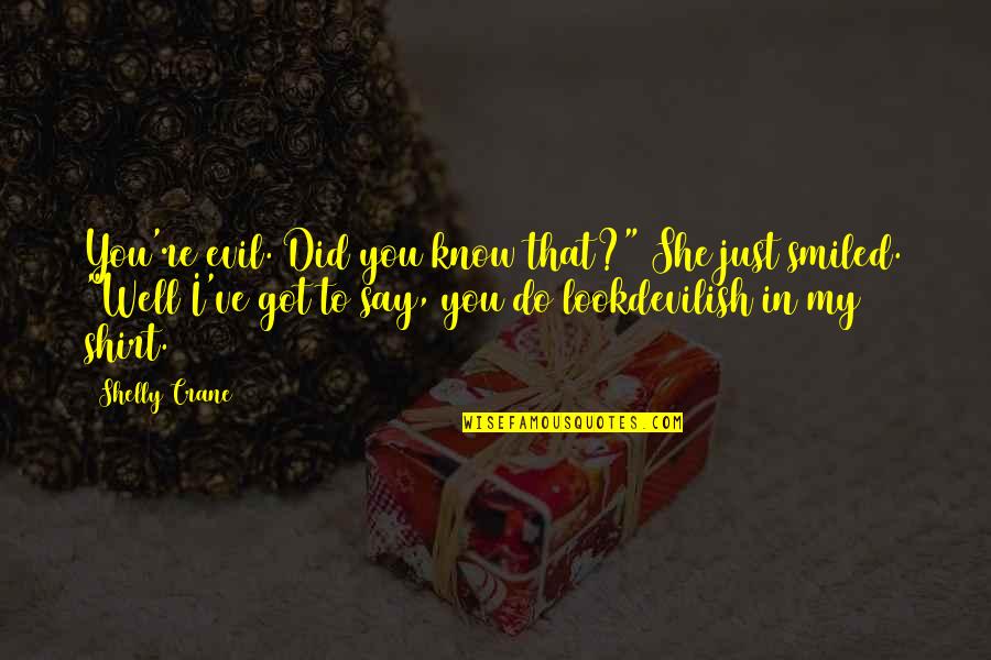 Know She Got Quotes By Shelly Crane: You're evil. Did you know that?" She just Know She Got Quotes By Shelly Crane: You're evil. Did you know that?" She just