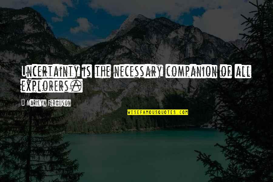 Know Shelby Quotes By Marilyn Ferguson: Uncertainty is the necessary companion of all explorers. Know Shelby Quotes By Marilyn Ferguson: Uncertainty is the necessary companion of all explorers.