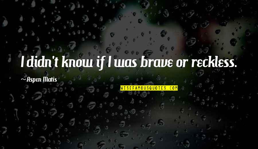 Know Some Young Quotes By Aspen Matis: I didn't know if I was brave or Know Some Young Quotes By Aspen Matis: I didn't know if I was brave or