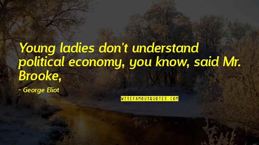 Know Some Young Quotes By George Eliot: Young ladies don't understand political economy, you know,