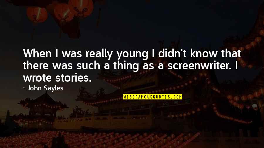 Know Some Young Quotes By John Sayles: When I was really young I didn't know Know Some Young Quotes By John Sayles: When I was really young I didn't know