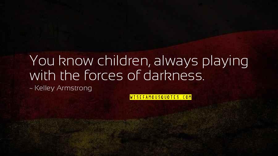 Know Some Young Quotes By Kelley Armstrong: You know children, always playing with the forces Know Some Young Quotes By Kelley Armstrong: You know children, always playing with the forces