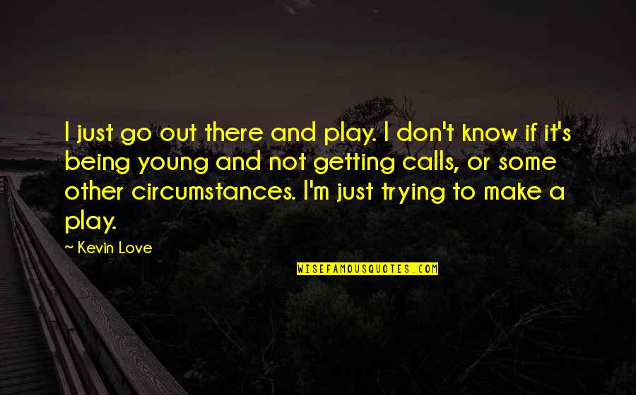Know Some Young Quotes By Kevin Love: I just go out there and play. I Know Some Young Quotes By Kevin Love: I just go out there and play. I