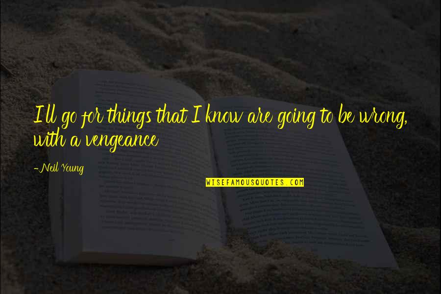 Know Some Young Quotes By Neil Young: I'll go for things that I know are