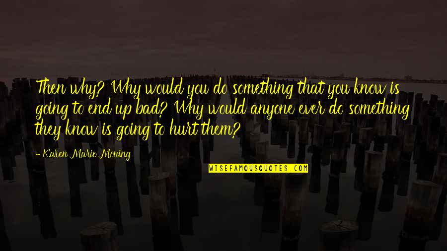 Know Something Is Going Quotes By Karen Marie Moning: Then why? Why would you do something that
