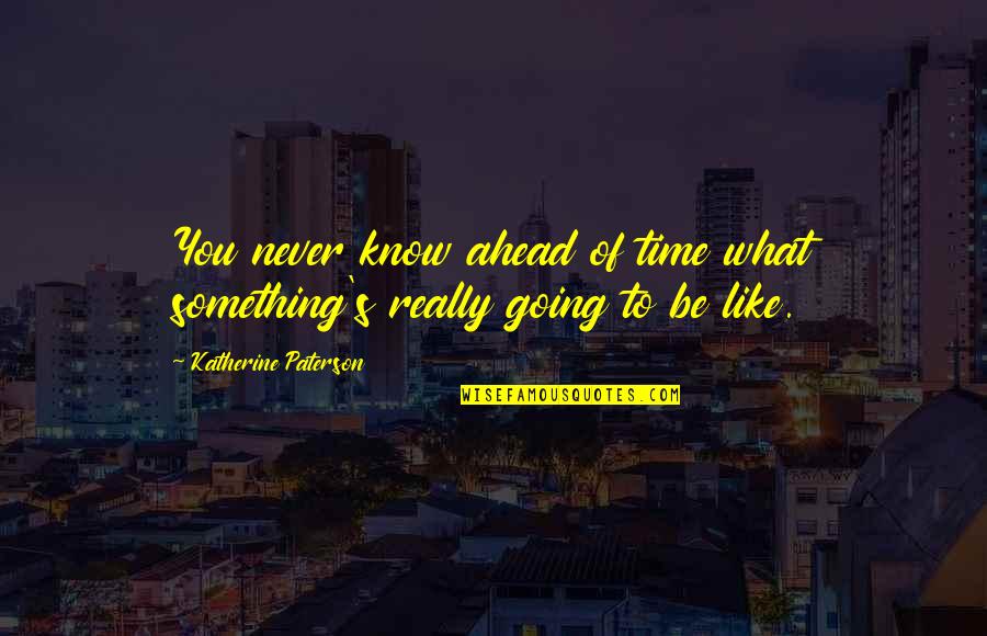 Know Something Is Going Quotes By Katherine Paterson: You never know ahead of time what something's
