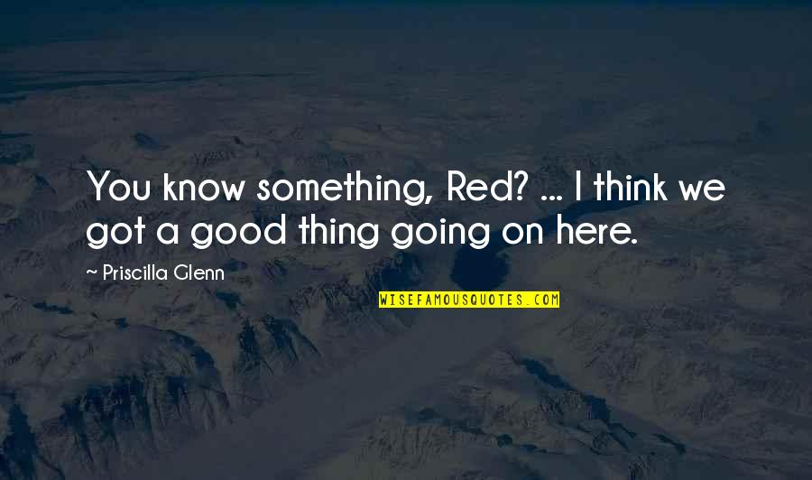 Know Something Is Going Quotes By Priscilla Glenn: You know something, Red? ... I think we