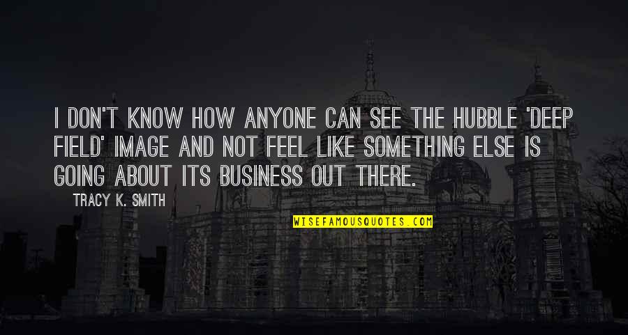 Know Something Is Going Quotes By Tracy K. Smith: I don't know how anyone can see the