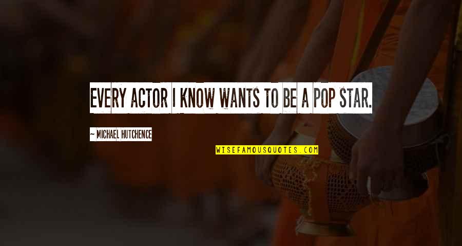 Know Star Quotes By Michael Hutchence: Every actor I know wants to be a Know Star Quotes By Michael Hutchence: Every actor I know wants to be a