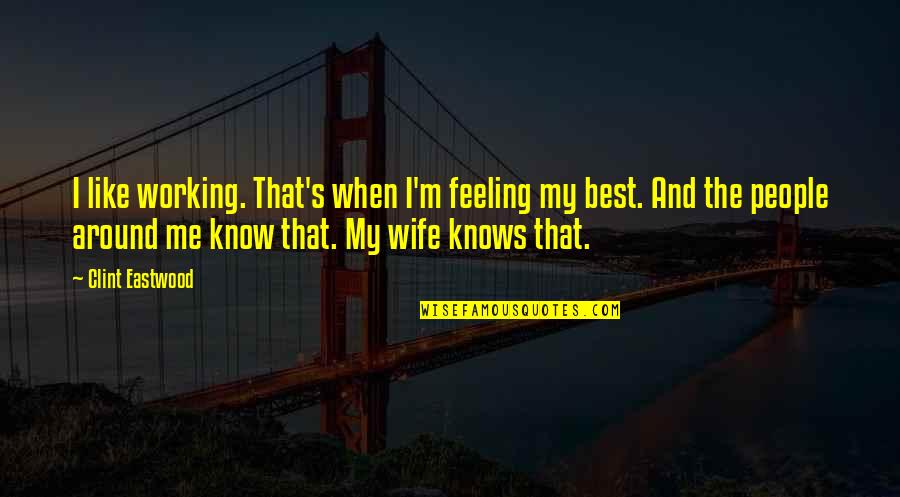Know That Feeling Quotes By Clint Eastwood: I like working. That's when I'm feeling my Know That Feeling Quotes By Clint Eastwood: I like working. That's when I'm feeling my