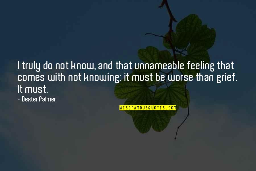 Know That Feeling Quotes By Dexter Palmer: I truly do not know, and that unnameable