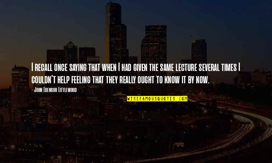 Know That Feeling Quotes By John Edensor Littlewood: I recall once saying that when I had Know That Feeling Quotes By John Edensor Littlewood: I recall once saying that when I had