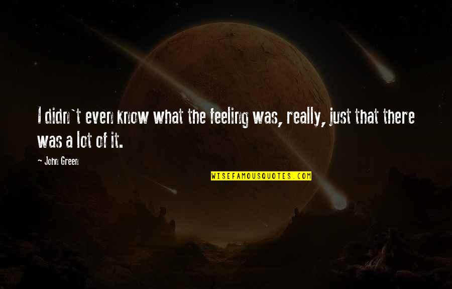 Know That Feeling Quotes By John Green: I didn't even know what the feeling was,