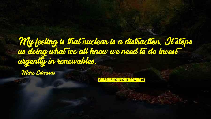 Know That Feeling Quotes By Marc Edwards: My feeling is that nuclear is a distraction.