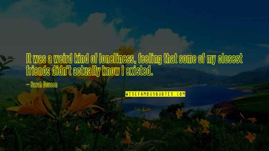 Know That Feeling Quotes By Sarah Dessen: It was a weird kind of loneliness, feeling Know That Feeling Quotes By Sarah Dessen: It was a weird kind of loneliness, feeling