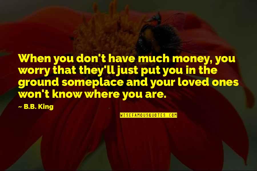 Know That You Are Loved Quotes By B.B. King: When you don't have much money, you worry