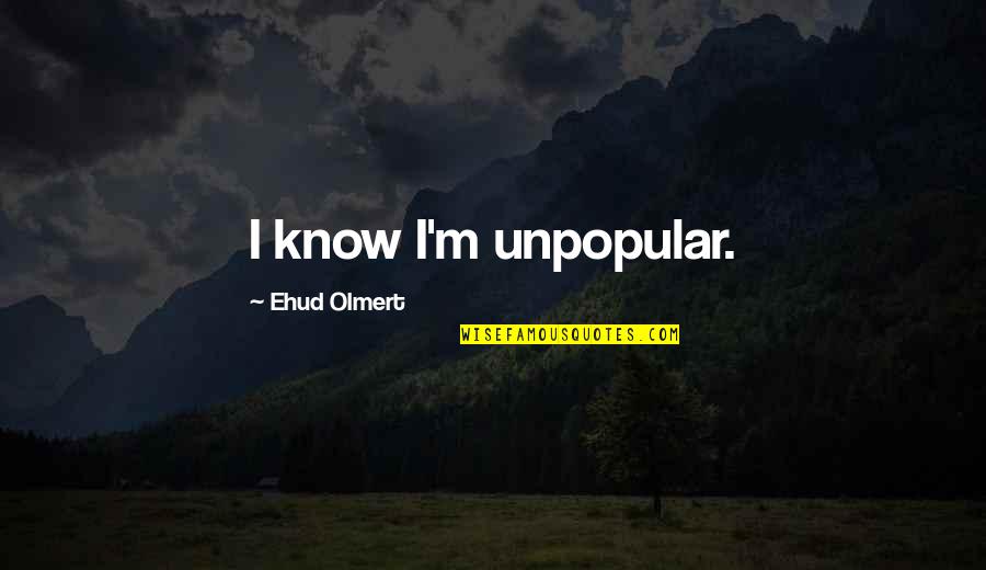 Know Thats Quotes By Ehud Olmert: I know I'm unpopular.