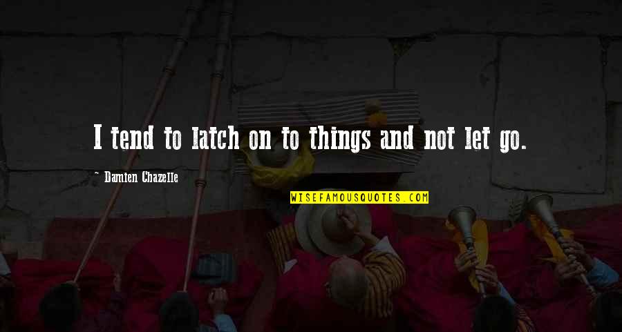 Know Thats Right Andy Mineo Quotes By Damien Chazelle: I tend to latch on to things and Know Thats Right Andy Mineo Quotes By Damien Chazelle: I tend to latch on to things and