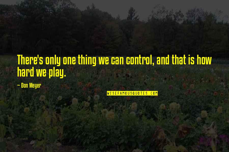 Know Thats Right Andy Quotes By Don Meyer: There's only one thing we can control, and