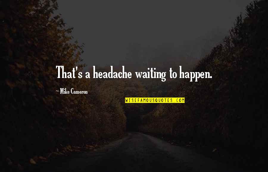 Know The Facts Before You Speak Quotes By Mike Cameron: That's a headache waiting to happen.