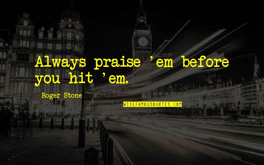 Know The Full Story Quotes By Roger Stone: Always praise 'em before you hit 'em. Know The Full Story Quotes By Roger Stone: Always praise 'em before you hit 'em.