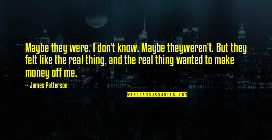 Know The Real Me Quotes By James Patterson: Maybe they were. I don't know. Maybe theyweren't.