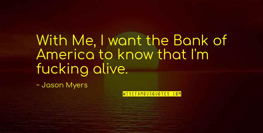 Know The Real Me Quotes By Jason Myers: With Me, I want the Bank of America