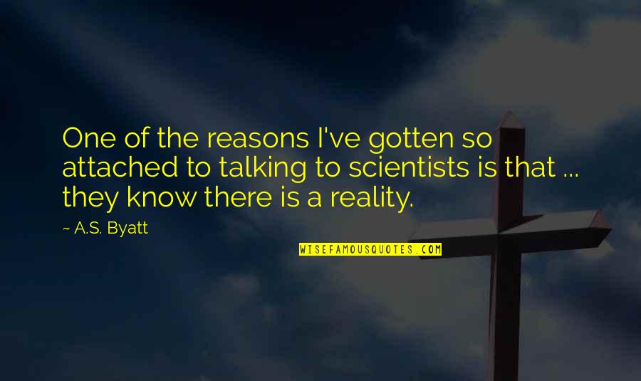Know The Reality Quotes By A.S. Byatt: One of the reasons I've gotten so attached