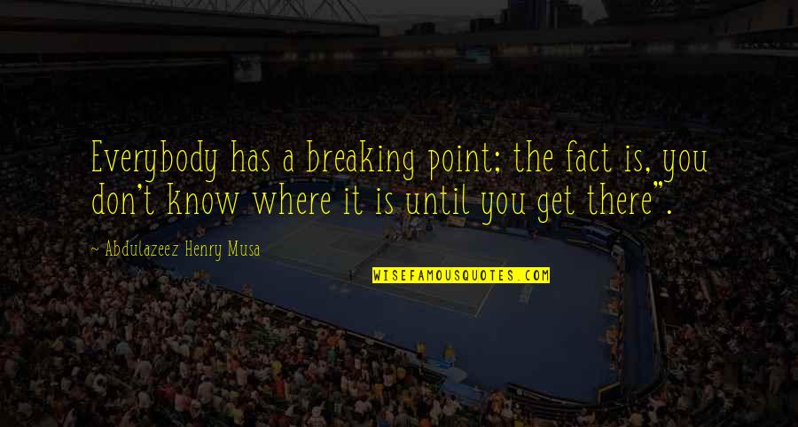Know The Reality Quotes By Abdulazeez Henry Musa: Everybody has a breaking point; the fact is,