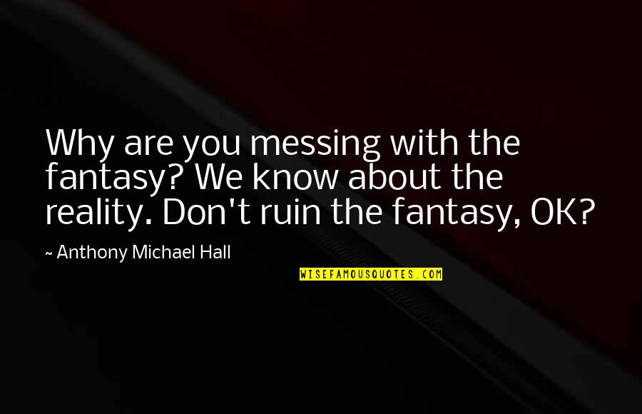 Know The Reality Quotes By Anthony Michael Hall: Why are you messing with the fantasy? We