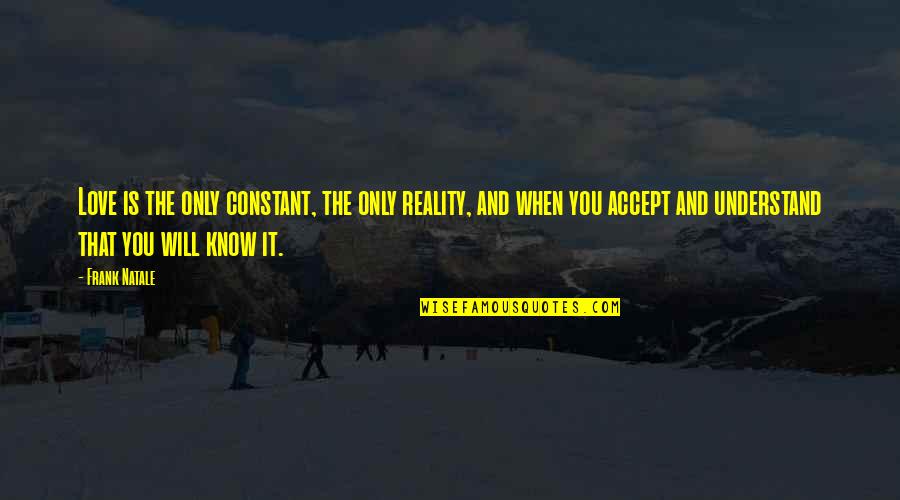 Know The Reality Quotes By Frank Natale: Love is the only constant, the only reality,