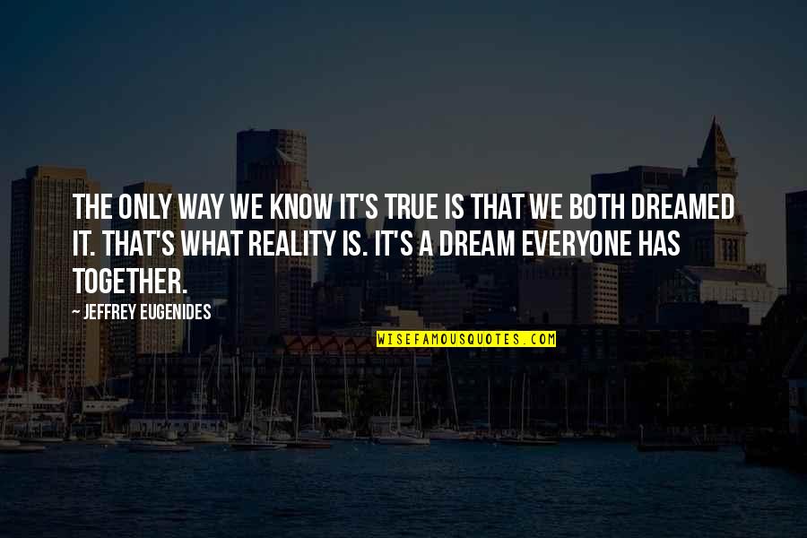Know The Reality Quotes By Jeffrey Eugenides: The only way we know it's true is