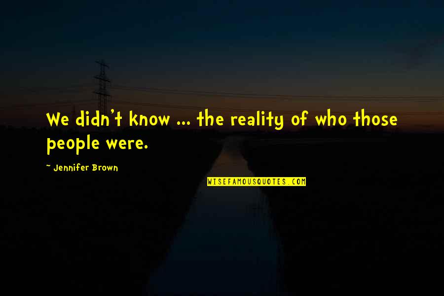 Know The Reality Quotes By Jennifer Brown: We didn't know ... the reality of who