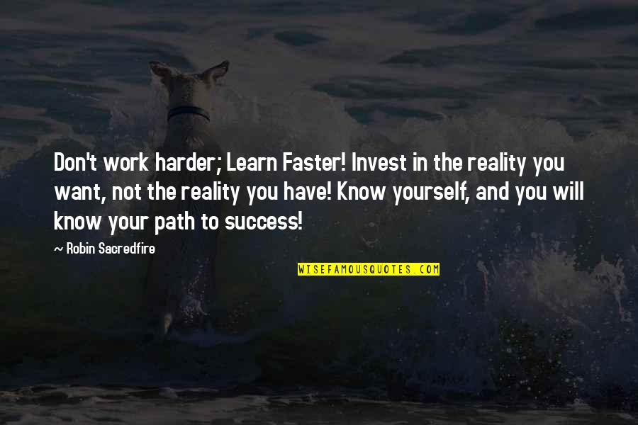 Know The Reality Quotes By Robin Sacredfire: Don't work harder; Learn Faster! Invest in the