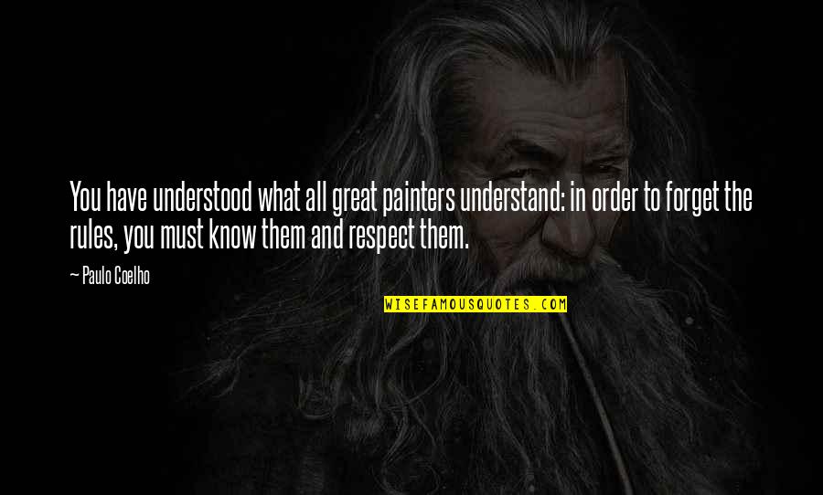 Know The Rules Quotes By Paulo Coelho: You have understood what all great painters understand: