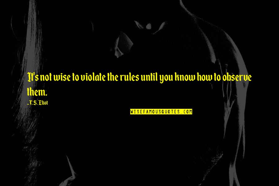 Know The Rules Quotes By T. S. Eliot: It's not wise to violate the rules until