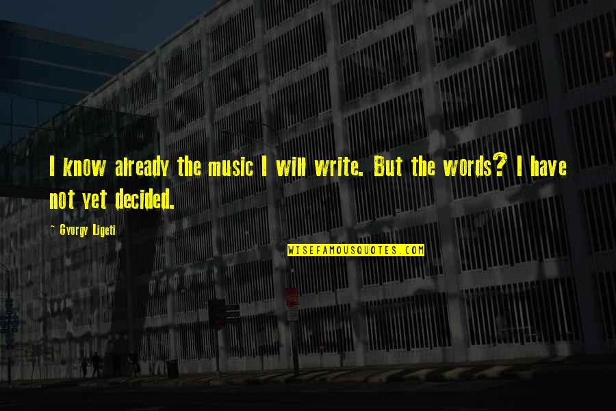 Know The Words Quotes By Gyorgy Ligeti: I know already the music I will write.