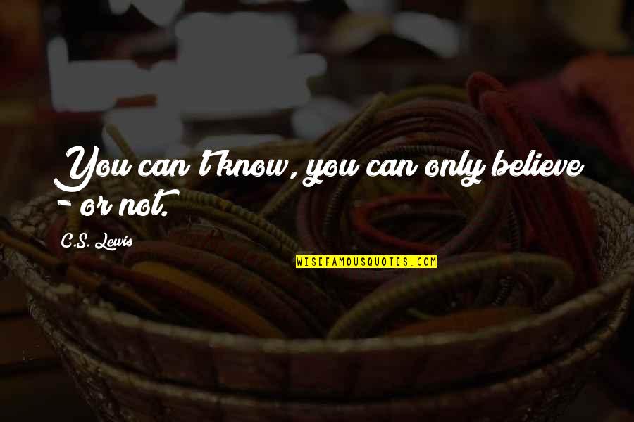 Know They Can Believe Quotes By C.S. Lewis: You can't know, you can only believe - Know They Can Believe Quotes By C.S. Lewis: You can't know, you can only believe -
