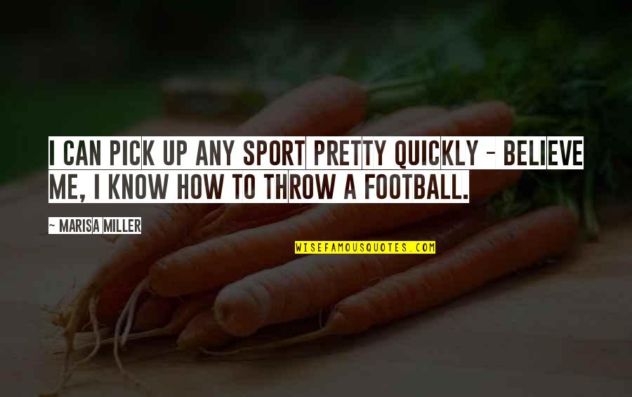 Know They Can Believe Quotes By Marisa Miller: I can pick up any sport pretty quickly Know They Can Believe Quotes By Marisa Miller: I can pick up any sport pretty quickly