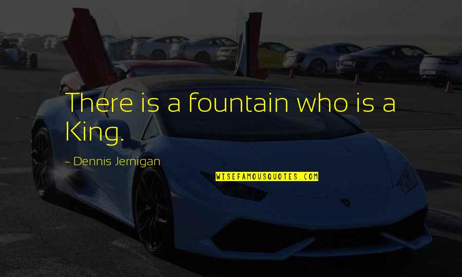 Know Things About Ppl Quotes By Dennis Jernigan: There is a fountain who is a King.