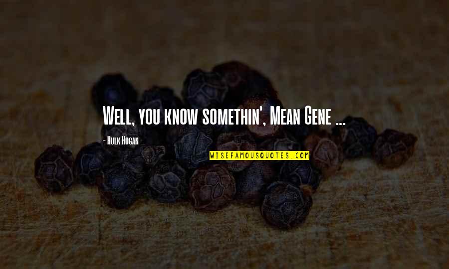 Know Well Quotes By Hulk Hogan: Well, you know somethin', Mean Gene ... Know Well Quotes By Hulk Hogan: Well, you know somethin', Mean Gene ...