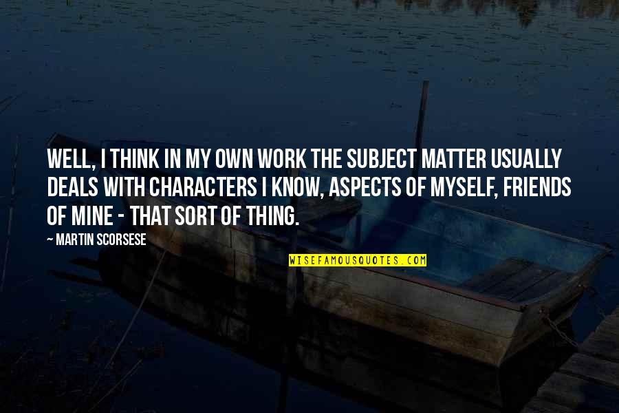Know Well Quotes By Martin Scorsese: Well, I think in my own work the Know Well Quotes By Martin Scorsese: Well, I think in my own work the