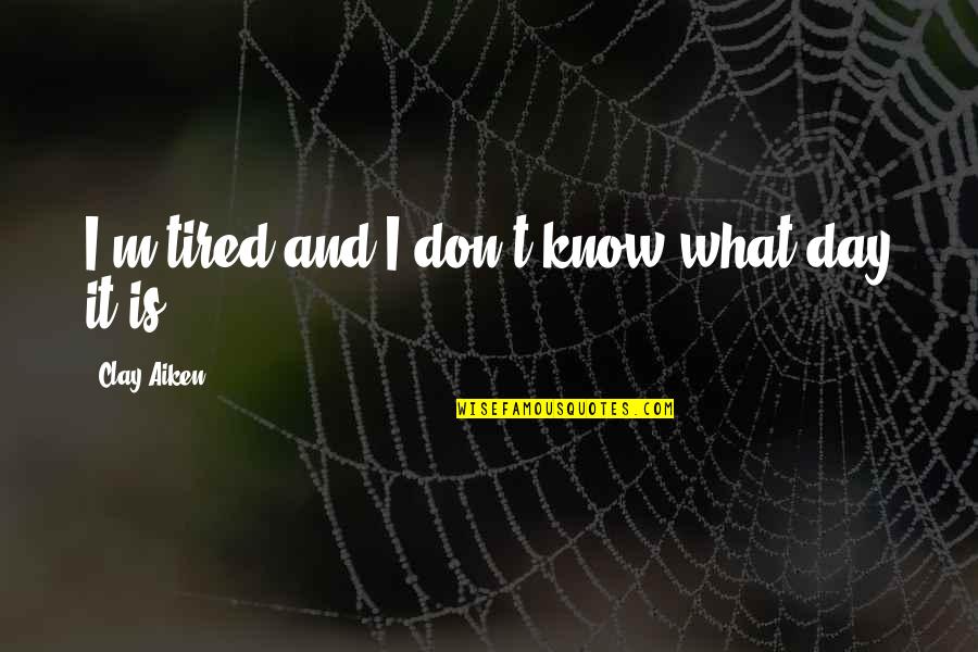 Know What Im Quotes By Clay Aiken: I'm tired and I don't know what day