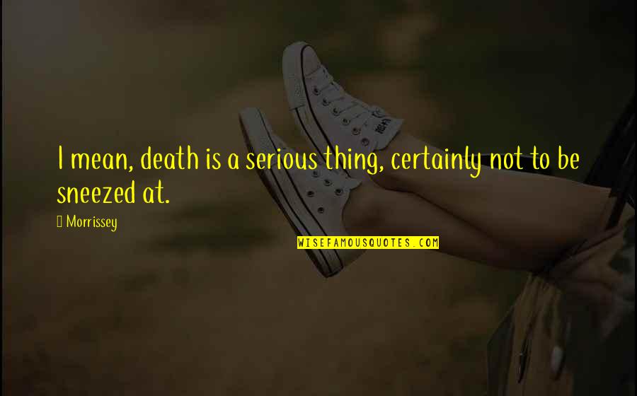Know What Im Quotes By Morrissey: I mean, death is a serious thing, certainly