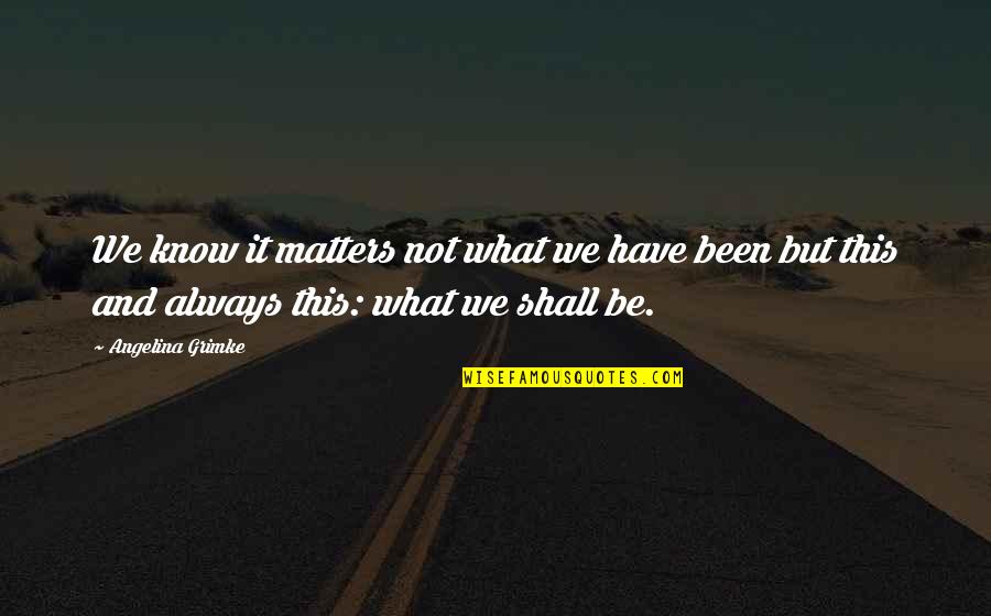 Know What Matters Quotes By Angelina Grimke: We know it matters not what we have